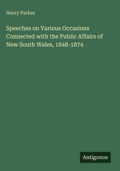 Speeches on Various Occasions Connected with the Public Affairs of New South Wales, 1848-1874