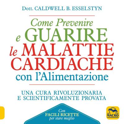 Come prevenire e guarire le malattie cardiache con l’alimentazione. Oltre 150 ricette facili e gustose