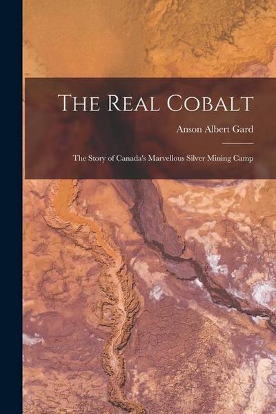 The Real Cobalt: The Story of Canada’s Marvellous Silver Mining Camp