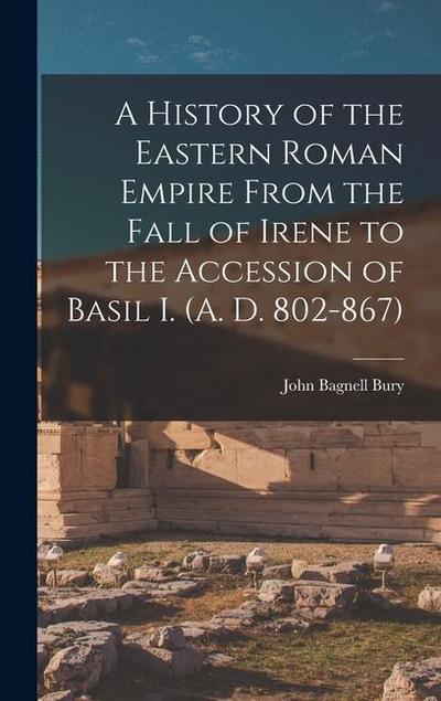A History of the Eastern Roman Empire From the Fall of Irene to the Accession of Basil I. (A. D. 802-867)