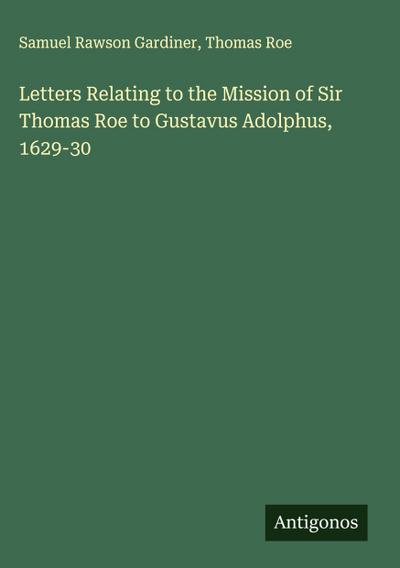 Letters Relating to the Mission of Sir Thomas Roe to Gustavus Adolphus, 1629-30