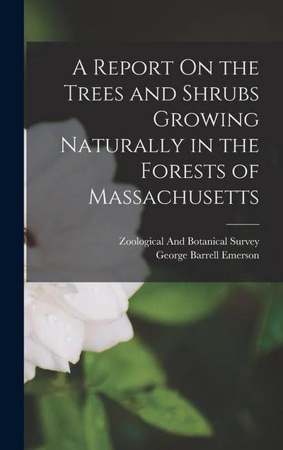 A Report On the Trees and Shrubs Growing Naturally in the Forests of Massachusetts