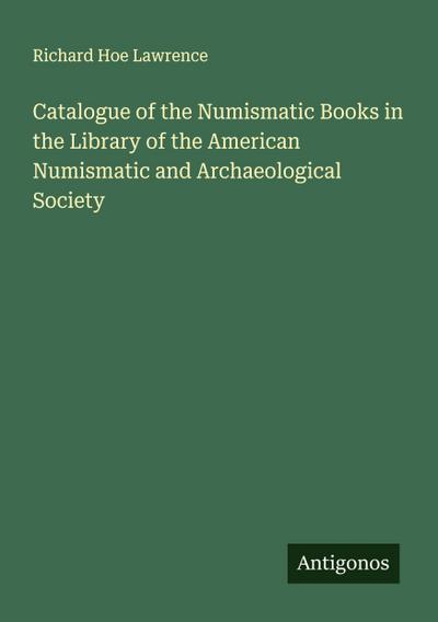 Catalogue of the Numismatic Books in the Library of the American Numismatic and Archaeological Society