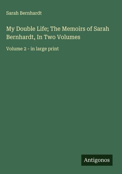 My Double Life; The Memoirs of Sarah Bernhardt, In Two Volumes