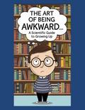 The Art of Being Awkward: A Scientific Guide to Growing Up