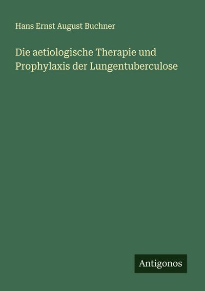 Die aetiologische Therapie und Prophylaxis der Lungentuberculose