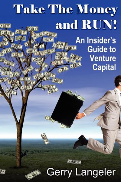 Take the Money and Run! an Insider’s Guide to Venture Capital