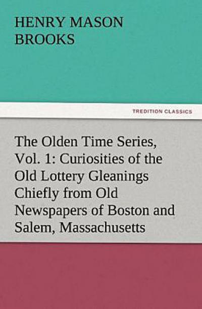 The Olden Time Series, Vol. 1: Curiosities of the Old Lottery Gleanings Chiefly from Old Newspapers of Boston and Salem, Massachusetts