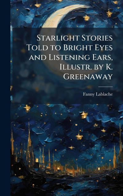 Starlight Stories Told to Bright Eyes and Listening Ears, Illustr. by K. Greenaway