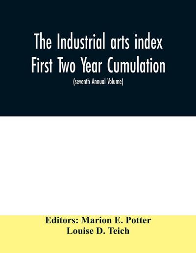 The Industrial arts index First Two Year Cumulation (seventh Annual Volume) 1918-1919 Subject Index to a Selected list of Engineering and trade periodicals