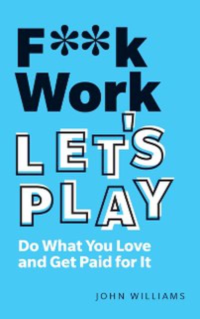 F**k Work, Let’s Play