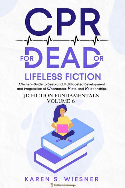 CPR for Dead or Lifeless Fiction: A Writer’s Guide to Deep and Multifaceted Development and Progression of Characters, Plots, and Relationships (3D Fiction Fundamentals, #6)