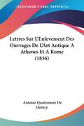 Lettres Sur L’Enlevement Des Ouvrages De L’Art Antique A Athenes Et A Rome (1836)