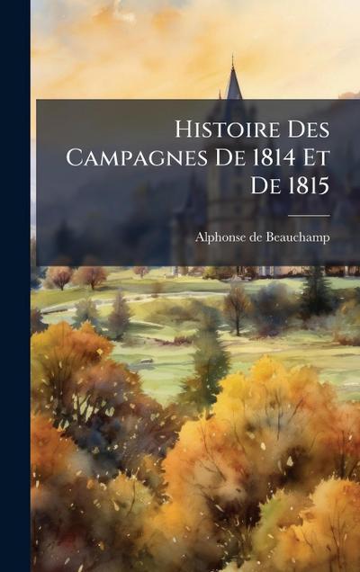 Histoire Des Campagnes De 1814 Et De 1815