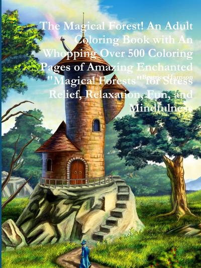 The Magical Forest! An Adult Coloring Book with An Whopping Over 500 Coloring Pages of Amazing Enchanted "Magical Forests" for Stress Relief, Relaxation, Fun, and Mindfulness