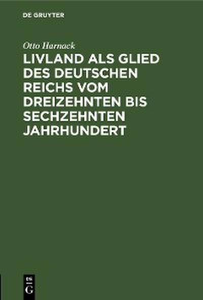 Livland als Glied des deutschen Reichs vom dreizehnten bis sechzehnten Jahrhundert