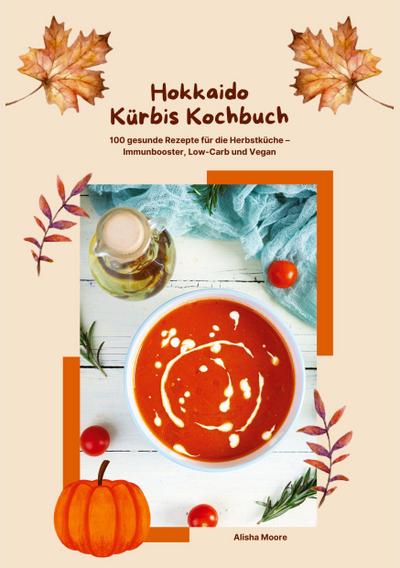 Hokkaido Kürbis Kochbuch: 100 gesunde Rezepte für die Herbstküche - Immunbooster, Low-Carb & Vegan