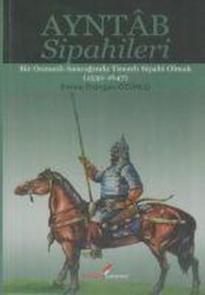 Ayntab Sipahileri; Bir Osmanli Sancaginda Timarli Sipahi Olmak 1530- 1647