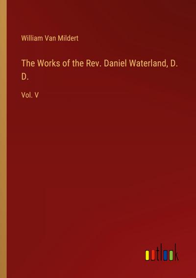 The Works of the Rev. Daniel Waterland, D. D.