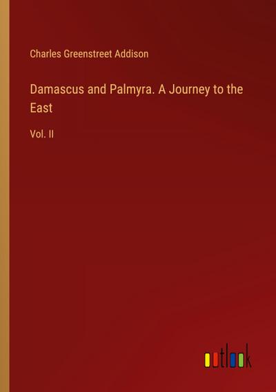 Damascus and Palmyra. A Journey to the East
