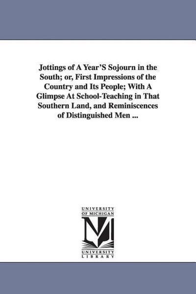 Jottings of A Year’S Sojourn in the South; or, First Impressions of the Country and Its People; With A Glimpse At School-Teaching in That Southern Lan