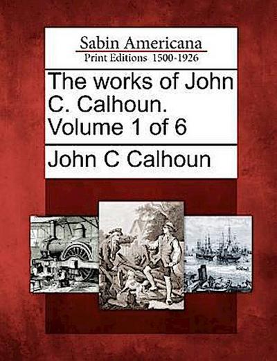 The Works of John C. Calhoun. Volume 1 of 6