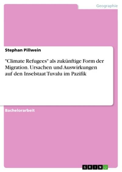 "Climate Refugees" als zukünftige Form der Migration. Ursachen und Auswirkungen auf den Inselstaat Tuvalu im Pazifik