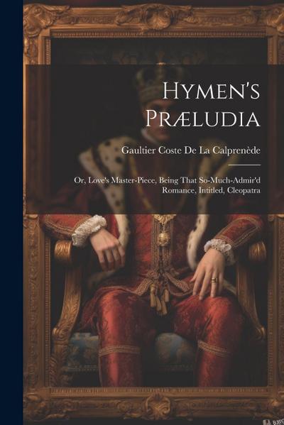 Hymen’s Præludia: Or, Love’s Master-Piece, Being That So-Much-Admir’d Romance, Intitled, Cleopatra