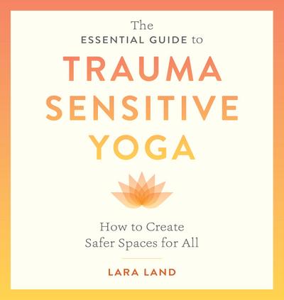The Essential Guide to Trauma Sensitive Yoga