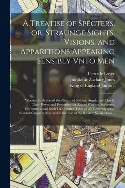 A Treatise of Specters, or, Straunge Sights, Visions, and Apparitions Appearing Sensibly Vnto Men: Wherein is Delivered the Nature of Spirites, Angels