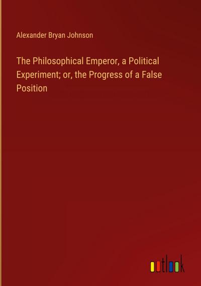 The Philosophical Emperor, a Political Experiment; or, the Progress of a False Position