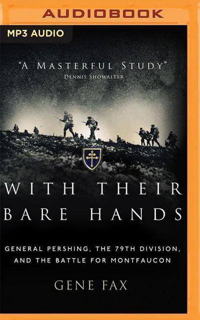 With Their Bare Hands: General Pershing, the 79th Division, and the Battle for Montfaucon