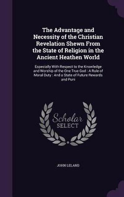 The Advantage and Necessity of the Christian Revelation Shewn From the State of Religion in the Ancient Heathen World: Especially With Respect to the