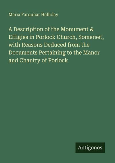 A Description of the Monument & Effigies in Porlock Church, Somerset, with Reasons Deduced from the Documents Pertaining to the Manor and Chantry of Porlock