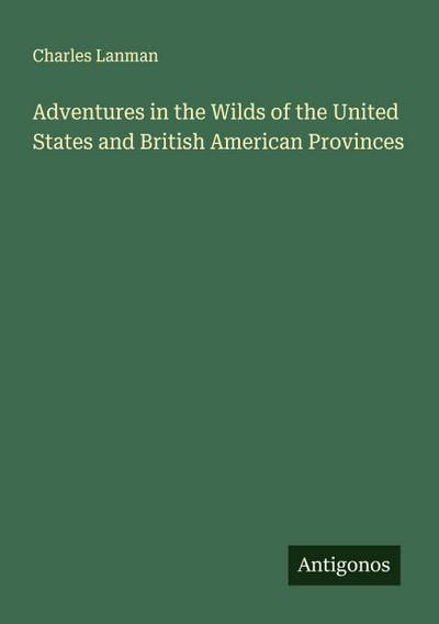 Adventures in the Wilds of the United States and British American Provinces