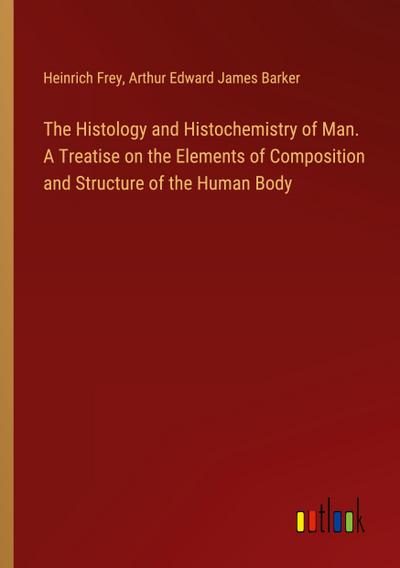 The Histology and Histochemistry of Man. A Treatise on the Elements of Composition and Structure of the Human Body