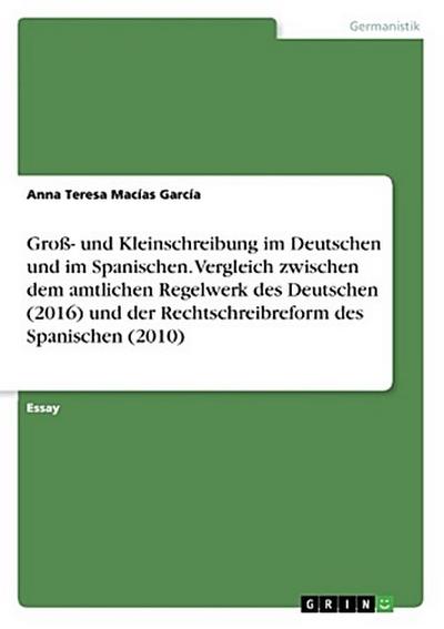 Groß- und Kleinschreibung im Deutschen und im Spanischen. Vergleich zwischen dem amtlichen Regelwerk des Deutschen (2016) und der Rechtschreibreform des Spanischen (2010)