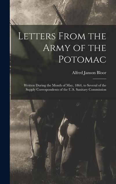 Letters From the Army of the Potomac: Written During the Month of May, 1864, to Several of the Supply Correspondents of the U.S. Sanitary Commission