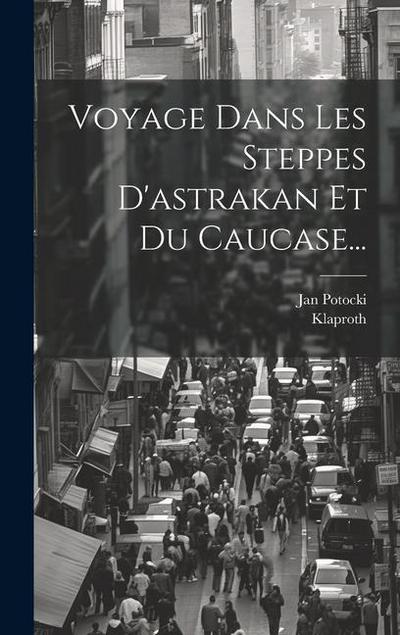 Voyage Dans Les Steppes D’astrakan Et Du Caucase...