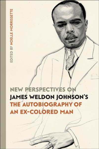 New Perspectives on James Weldon Johnson’s &quote;The Autobiography of an Ex-Colored Man&quote;