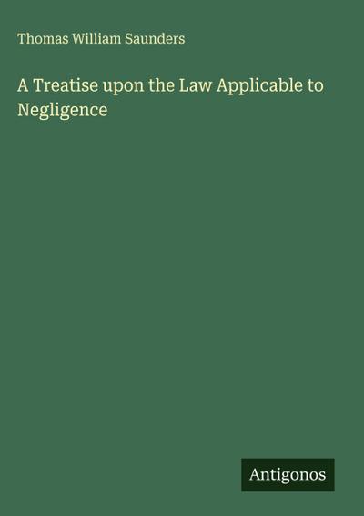 A Treatise upon the Law Applicable to Negligence