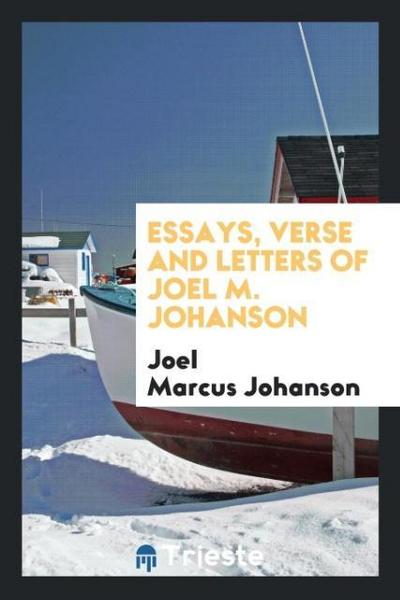 Essays, verse and letters of Joel M. Johanson