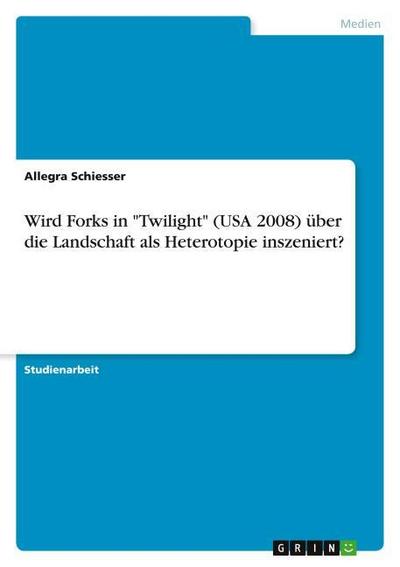 Wird Forks in "Twilight" (USA 2008) über die Landschaft als Heterotopie inszeniert?