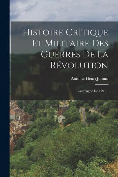 Histoire Critique Et Militaire Des Guerres De La Révolution: Campagne De 1794...