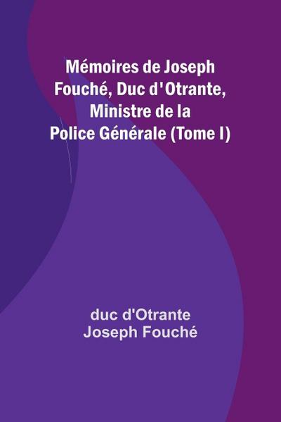 Mémoires de Joseph Fouché, Duc d’Otrante, Ministre de la Police Générale (Tome I)