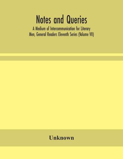 Notes And Queries; A Medium Of Intercommunication For Literary Men, General Readers Eleventh Series (Volume Vii)