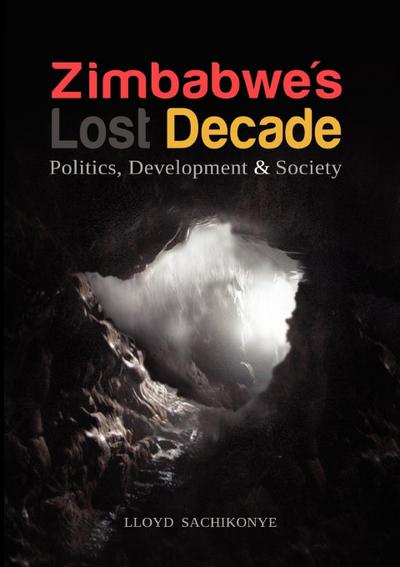 Zimbabwe’s Lost Decade. Politics, Development and Society
