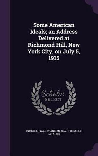 Some American Ideals; an Address Delivered at Richmond Hill, New York City, on July 5, 1915