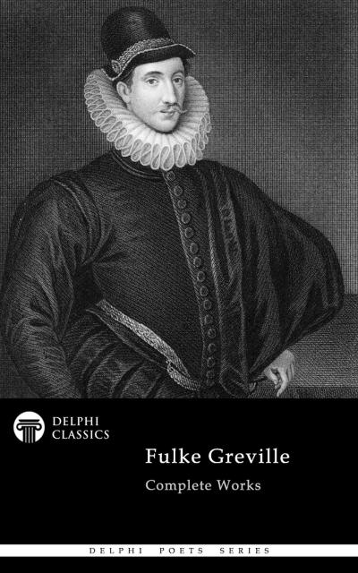 Delphi Complete Works of Fulke Greville (Illustrated)