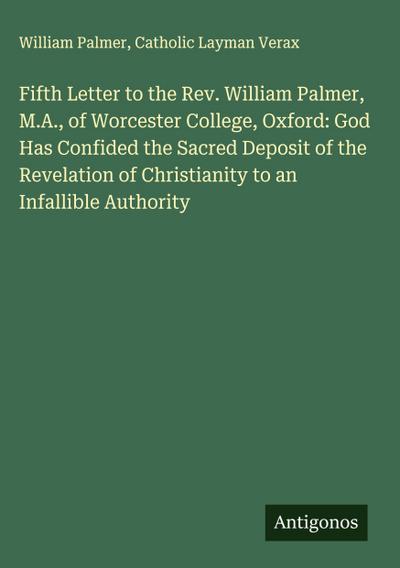 Fifth Letter to the Rev. William Palmer, M.A., of Worcester College, Oxford: God Has Confided the Sacred Deposit of the Revelation of Christianity to an Infallible Authority